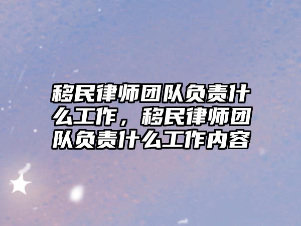 移民律師團隊負責什么工作，移民律師團隊負責什么工作內容