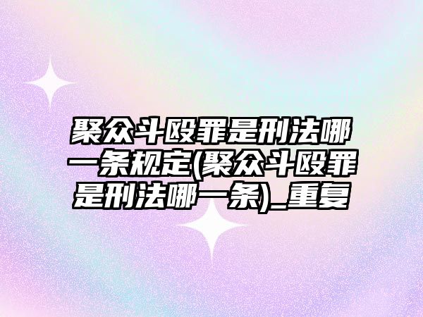 聚眾斗毆罪是刑法哪一條規定(聚眾斗毆罪是刑法哪一條)_重復