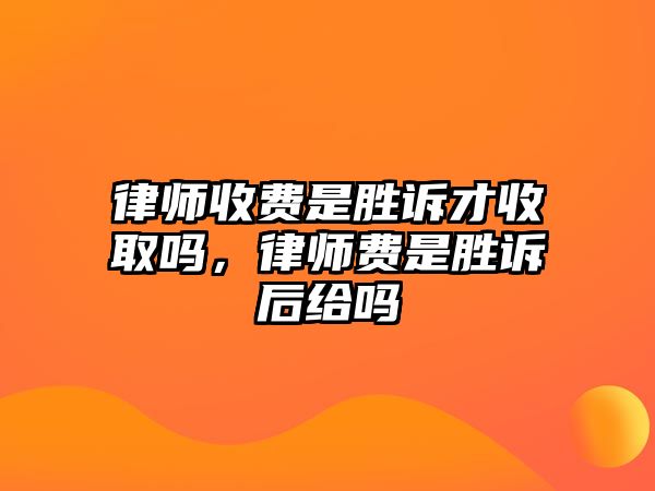 律師收費是勝訴才收取嗎，律師費是勝訴后給嗎