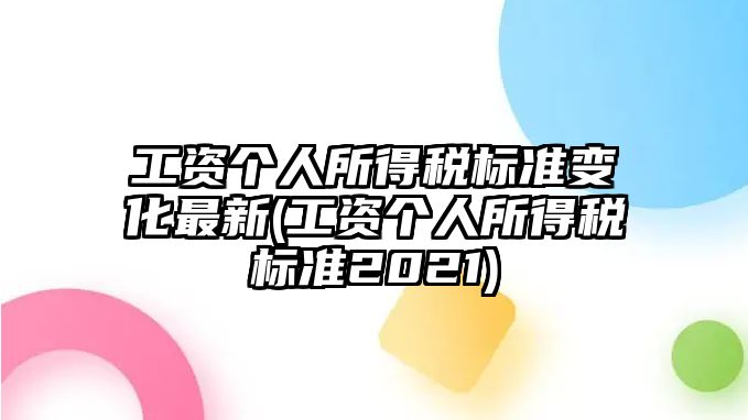 工資個人所得稅標準變化最新(工資個人所得稅標準2021)