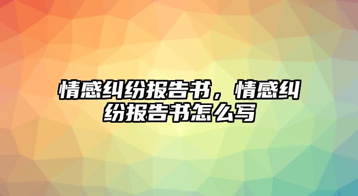 情感糾紛報告書，情感糾紛報告書怎么寫