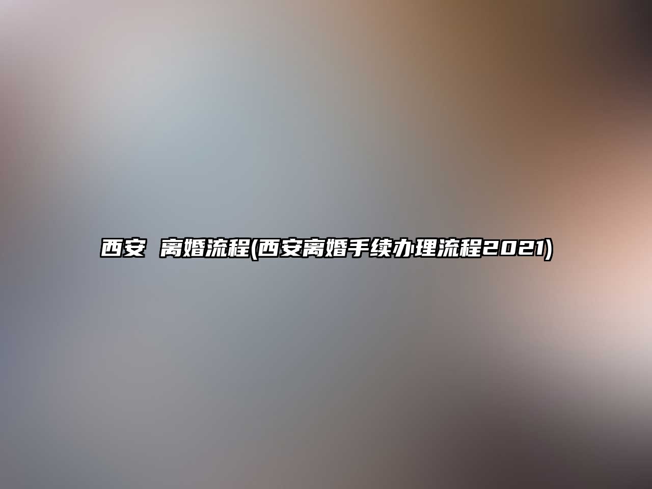 西安 離婚流程(西安離婚手續辦理流程2021)