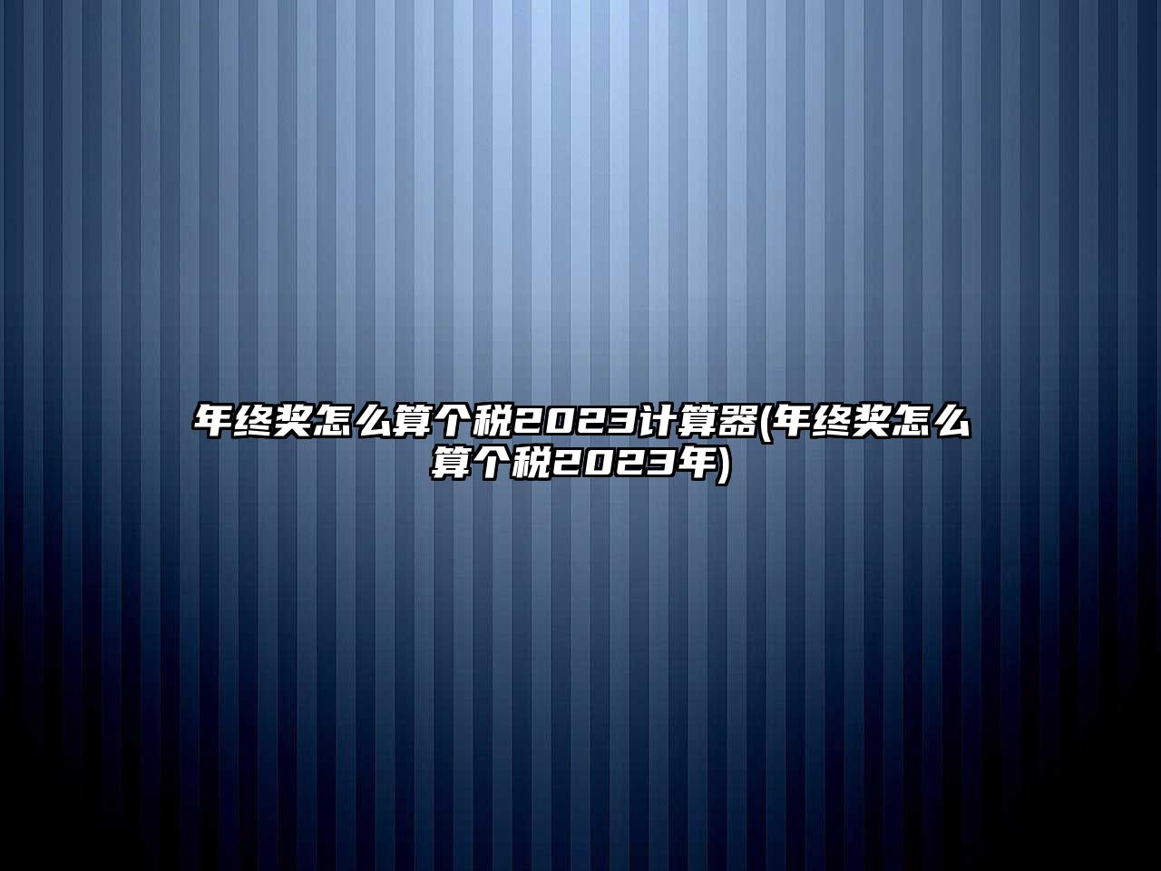 年終獎怎么算個稅2023計算器(年終獎怎么算個稅2023年)