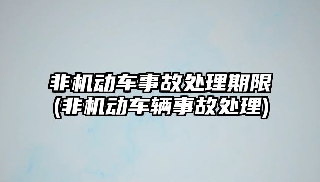 非機動車事故處理期限(非機動車輛事故處理)