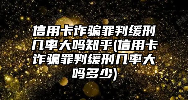 信用卡詐騙罪判緩刑幾率大嗎知乎(信用卡詐騙罪判緩刑幾率大嗎多少)