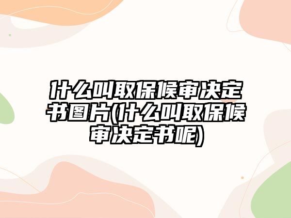 什么叫取保候?qū)彌Q定書(shū)圖片(什么叫取保候?qū)彌Q定書(shū)呢)