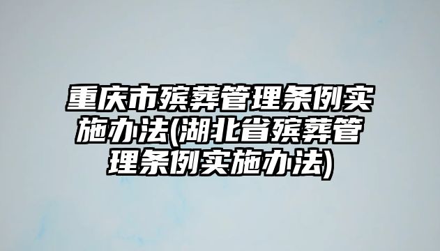 重慶市殯葬管理條例實施辦法(湖北省殯葬管理條例實施辦法)