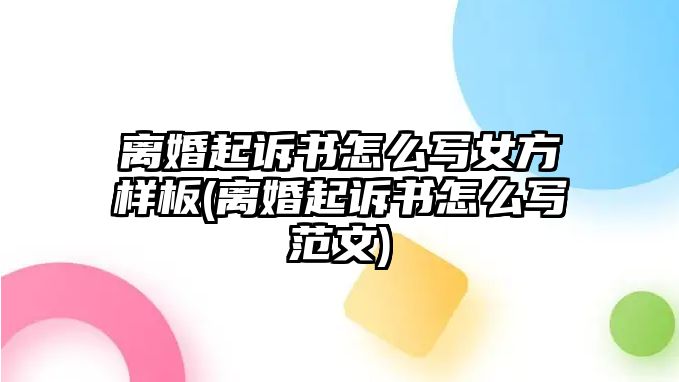 離婚起訴書怎么寫女方樣板(離婚起訴書怎么寫范文)