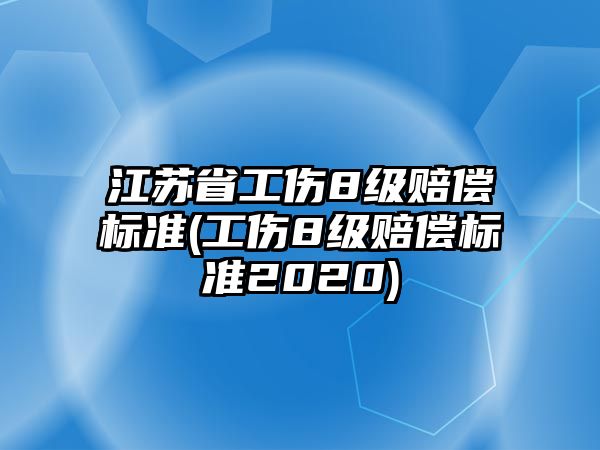 江蘇省工傷8級賠償標準(工傷8級賠償標準2020)