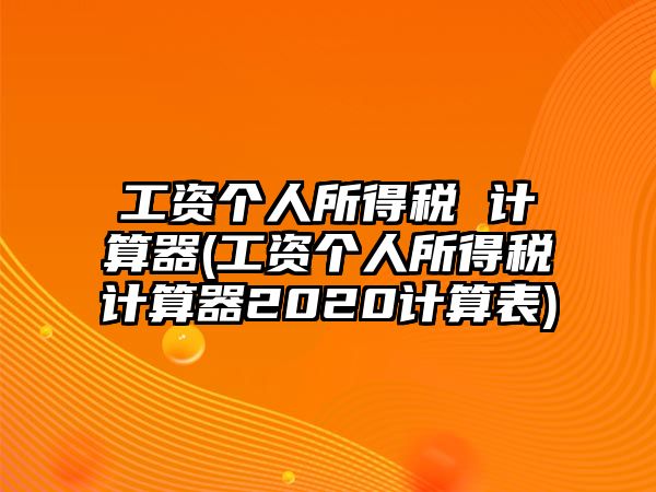 工資個人所得稅 計算器(工資個人所得稅計算器2020計算表)