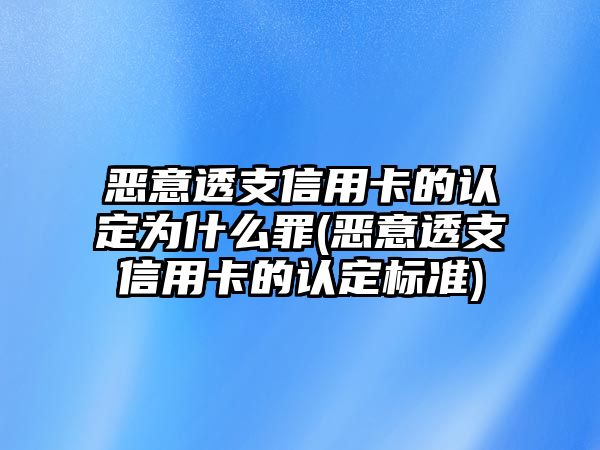 惡意透支信用卡的認定為什么罪(惡意透支信用卡的認定標準)