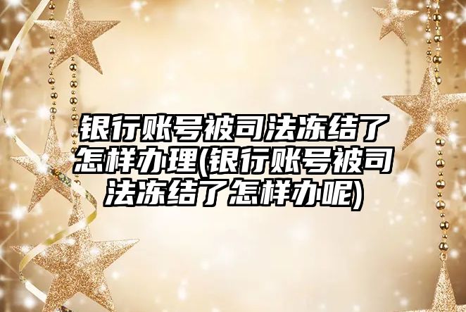 銀行賬號被司法凍結了怎樣辦理(銀行賬號被司法凍結了怎樣辦呢)