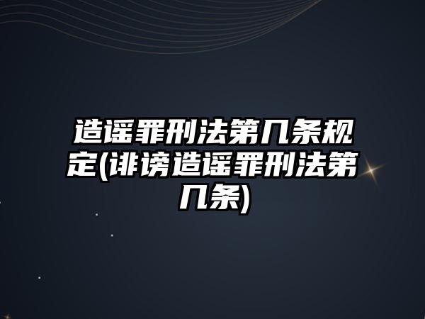 造謠罪刑法第幾條規(guī)定(誹謗造謠罪刑法第幾條)