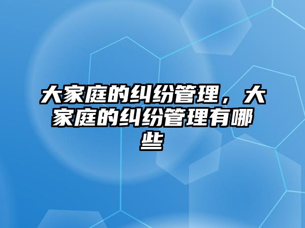 大家庭的糾紛管理，大家庭的糾紛管理有哪些