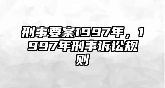 刑事要案1997年，1997年刑事訴訟規則