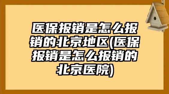 醫保報銷是怎么報銷的北京地區(醫保報銷是怎么報銷的北京醫院)