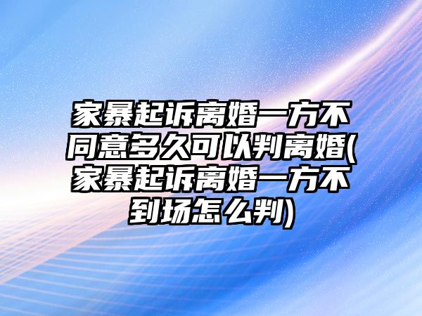 家暴起訴離婚一方不同意多久可以判離婚(家暴起訴離婚一方不到場怎么判)