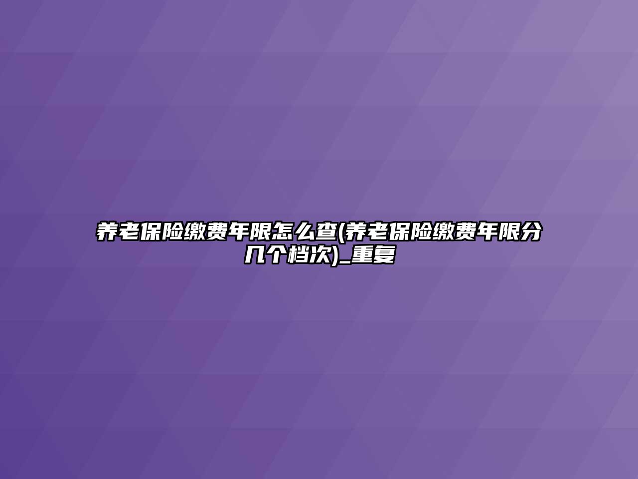 養(yǎng)老保險(xiǎn)繳費(fèi)年限怎么查(養(yǎng)老保險(xiǎn)繳費(fèi)年限分幾個(gè)檔次)_重復(fù)