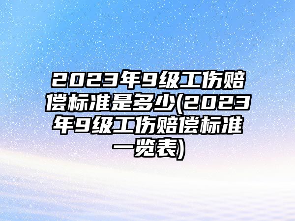 2023年9級工傷賠償標準是多少(2023年9級工傷賠償標準一覽表)