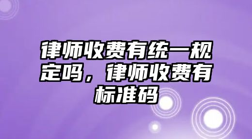 律師收費有統(tǒng)一規(guī)定嗎，律師收費有標(biāo)準(zhǔn)碼