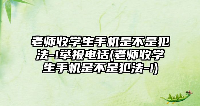 老師收學生手機是不是犯法-!舉報電話(老師收學生手機是不是犯法-!)