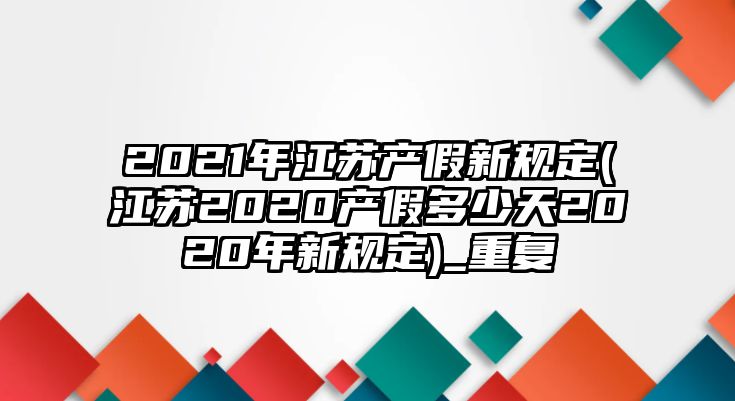 2021年江蘇產假新規定(江蘇2020產假多少天2020年新規定)_重復