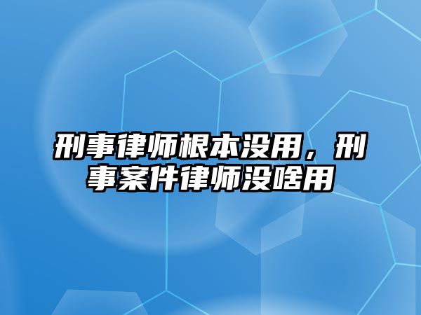 刑事律師根本沒用，刑事案件律師沒啥用