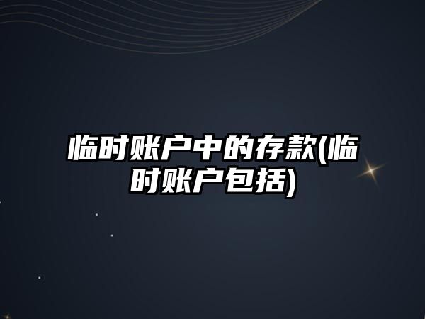 臨時賬戶中的存款(臨時賬戶包括)