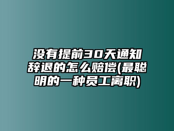 沒有提前30天通知辭退的怎么賠償(最聰明的一種員工離職)