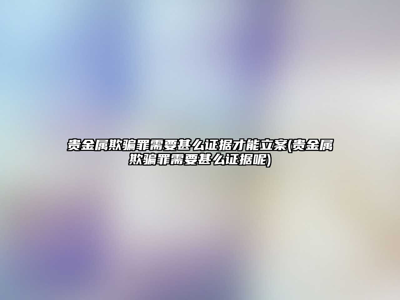 貴金屬欺騙罪需要甚么證據才能立案(貴金屬欺騙罪需要甚么證據呢)