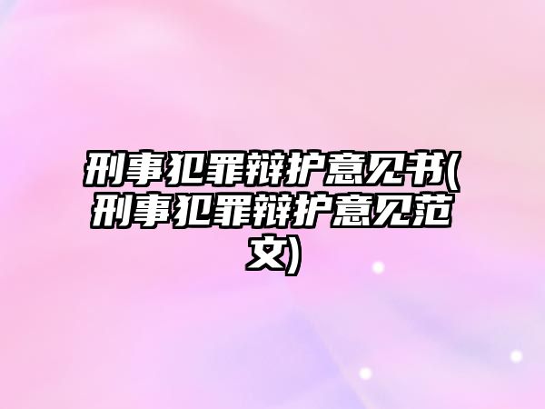 刑事犯罪辯護意見書(刑事犯罪辯護意見范文)