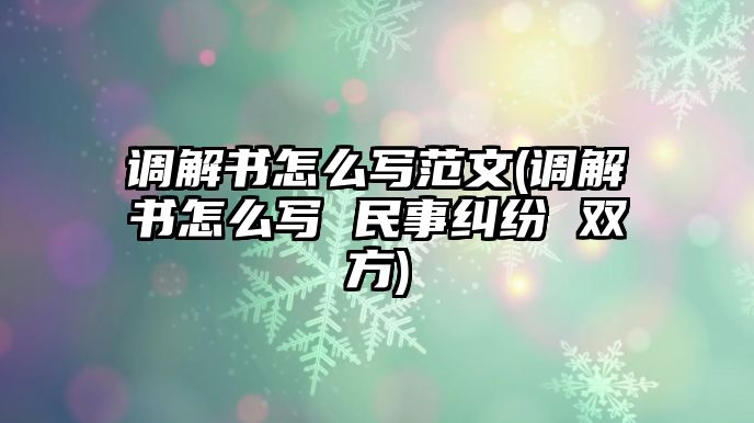 調(diào)解書(shū)怎么寫(xiě)范文(調(diào)解書(shū)怎么寫(xiě) 民事糾紛 雙方)