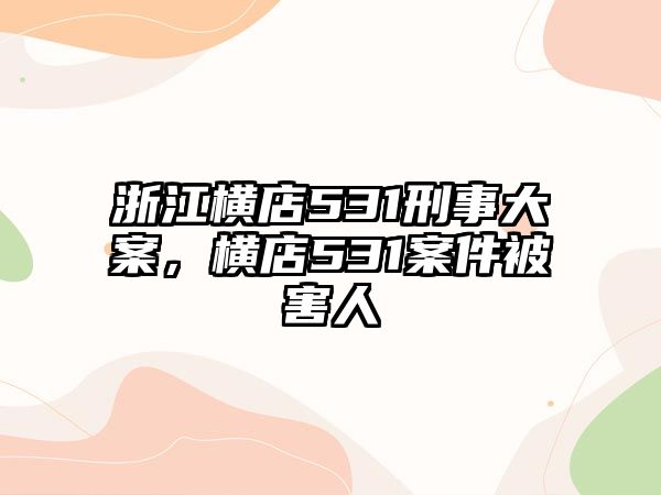 浙江橫店531刑事大案，橫店531案件被害人