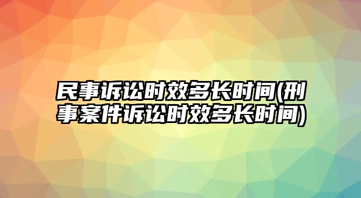 民事訴訟時效多長時間(刑事案件訴訟時效多長時間)