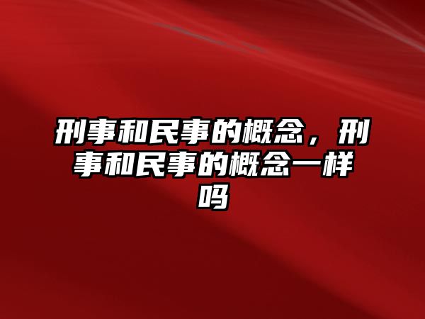 刑事和民事的概念，刑事和民事的概念一樣嗎