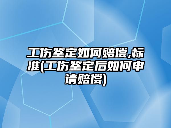 工傷鑒定如何賠償,標準(工傷鑒定后如何申請賠償)