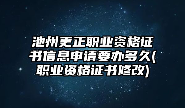 池州更正職業(yè)資格證書信息申請(qǐng)要辦多久(職業(yè)資格證書修改)