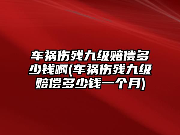 車禍傷殘九級賠償多少錢啊(車禍傷殘九級賠償多少錢一個(gè)月)