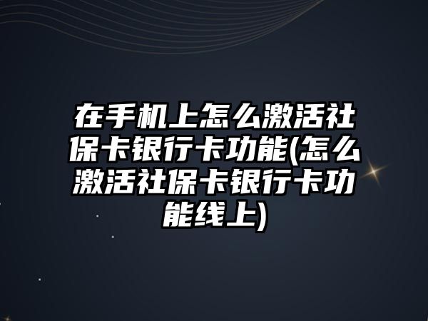 在手機上怎么激活社保卡銀行卡功能(怎么激活社保卡銀行卡功能線上)