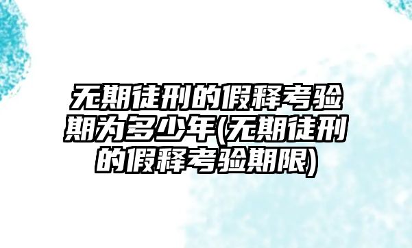 無(wú)期徒刑的假釋考驗(yàn)期為多少年(無(wú)期徒刑的假釋考驗(yàn)期限)