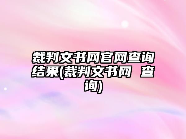 裁判文書網官網查詢結果(裁判文書網 查詢)