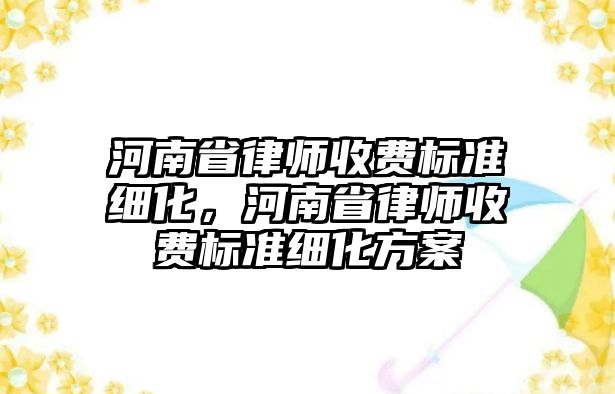 河南省律師收費標準細化，河南省律師收費標準細化方案