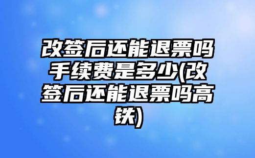 改簽后還能退票嗎手續費是多少(改簽后還能退票嗎高鐵)