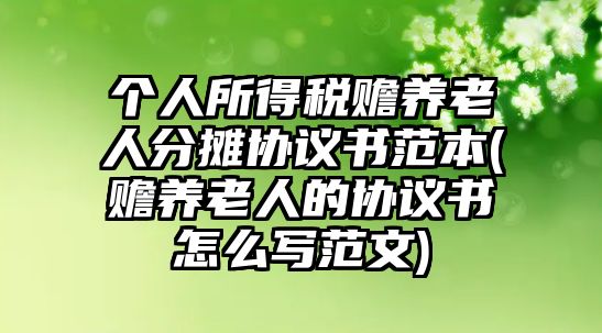 個人所得稅贍養老人分攤協議書范本(贍養老人的協議書怎么寫范文)