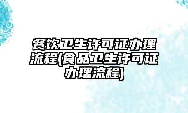 餐飲衛生許可證辦理流程(食品衛生許可證辦理流程)