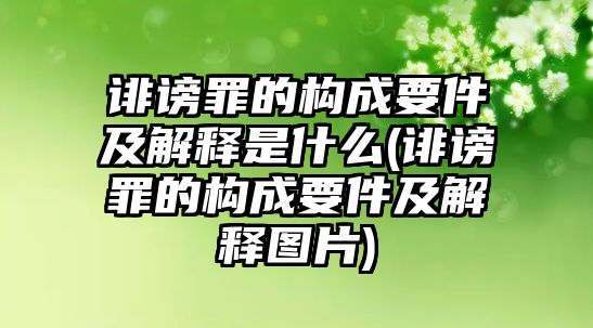 誹謗罪的構成要件及解釋是什么(誹謗罪的構成要件及解釋圖片)