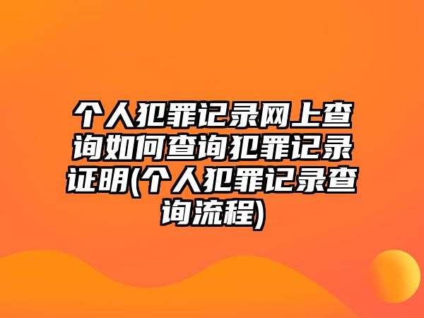 個人犯罪記錄網上查詢如何查詢犯罪記錄證明(個人犯罪記錄查詢流程)