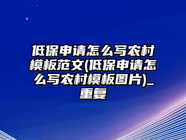 低保申請?jiān)趺磳戅r(nóng)村模板范文(低保申請?jiān)趺磳戅r(nóng)村模板圖片)_重復(fù)