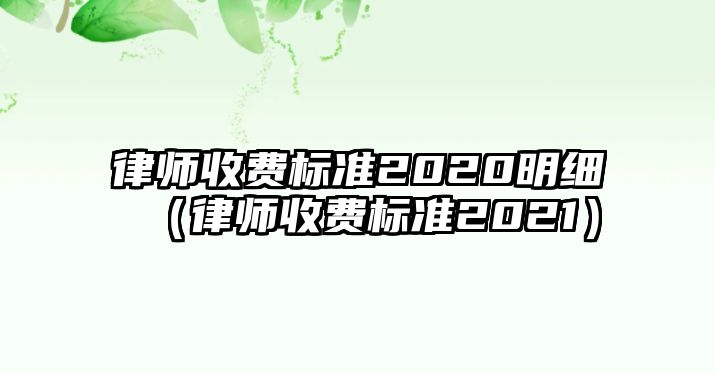 律師收費(fèi)標(biāo)準(zhǔn)2020明細(xì)（律師收費(fèi)標(biāo)準(zhǔn)2021）