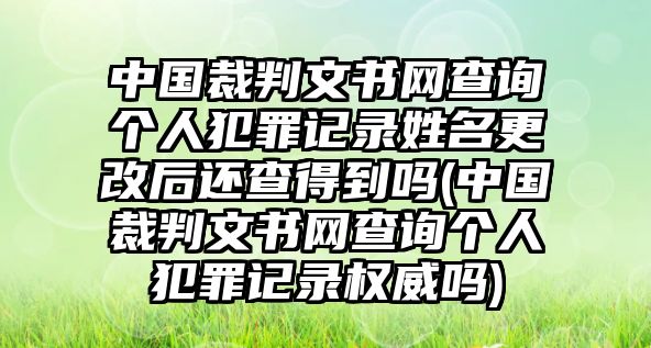 中國裁判文書網(wǎng)查詢個(gè)人犯罪記錄姓名更改后還查得到嗎(中國裁判文書網(wǎng)查詢個(gè)人犯罪記錄權(quán)威嗎)